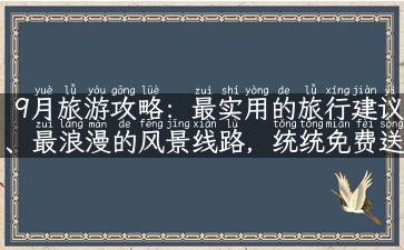 9月旅游攻略：最实用的旅行建议、最浪漫的风景线路，统统免费送！