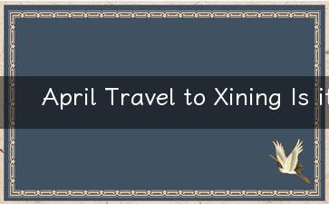 April Travel to Xining Is it a Good Time