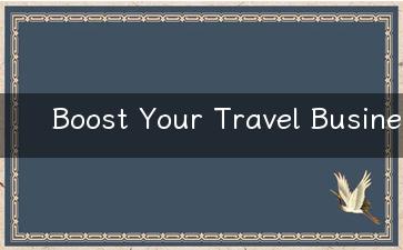 Boost Your Travel Business with These Useful Tips and Strategies