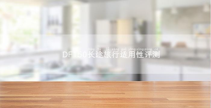 DF150长途旅行适用性评测