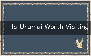 Is Urumqi Worth Visiting - Discover the Best Travel Tips in English