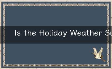 Is the Holiday Weather Suitable for Travel Tips for Planning Your Trip.