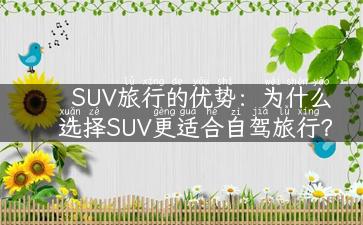 SUV旅行的优势：为什么选择SUV更适合自驾旅行？