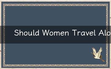 Should Women Travel Alone Exploring the Pros and Cons