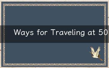 Ways for Traveling at 50 Tips for the Best Experience