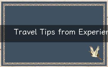 Travel Tips from Experienced Travelers Your Ultimate Guide to the Best Vacation Destinations