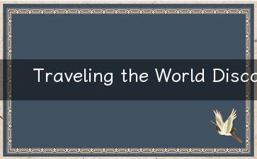 Traveling the World Discovering New Cultures, Food, and Adventures