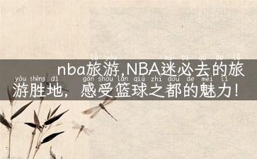 nba旅游,NBA迷必去的旅游胜地，感受篮球之都的魅力！