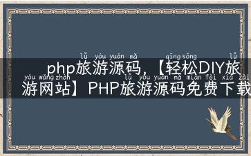 php旅游源码,【轻松DIY旅游网站】PHP旅游源码免费下载