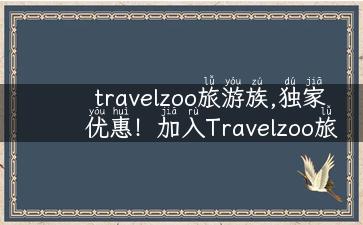 travelzoo旅游族,独家优惠！加入Travelzoo旅游族，畅游全球省不停！